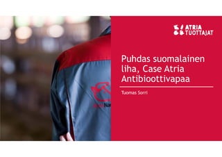Puhdas suomalainen
liha, Case Atria
Antibioottivapaa
Tuomas Sorri
 