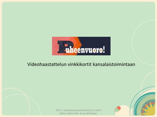 Videohaastattelun vinkkikortit kansalaistoimintaan 
2013 | vaikuttavavertaistoiminta.fi | kvtl.fi 
Taitto: teksti: Kvtl - kuva: M.Atosuo 
1 
 