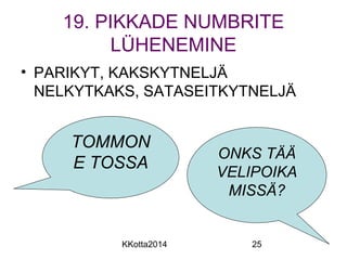 19. PIKKADE NUMBRITE 
LÜHENEMINE 
• PARIKYT, KAKSKYTNELJÄ 
NELKYTKAKS, SATASEITKYTNELJÄ 
TOMMON 
E TOSSA ONKS TÄÄ 
VELIPOIKA 
MISSÄ? 
KKotta2014 25 
 
