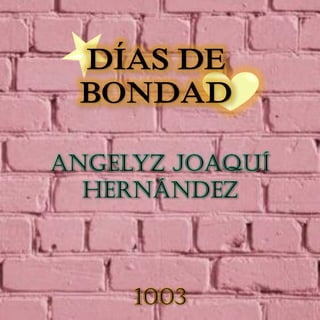 DÍAS DE
BONDAD
Angelyz Joaquí
Hernández
1003
 