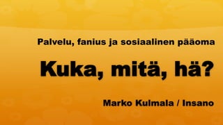 Palvelu, fanius ja sosiaalinen pääoma


Kuka, mitä, hä?
             Marko Kulmala / Insano
 