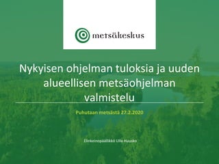 Puhutaan metsästä 27.2.2020
Elinkeinopäällikkö Ulla Huusko
Nykyisen ohjelman tuloksia ja uuden
alueellisen metsäohjelman
valmistelu
 