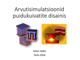 Arvutisimulatsioonid
puidukuivatite disainis
Vahur Zadin
Tartu 2016
 