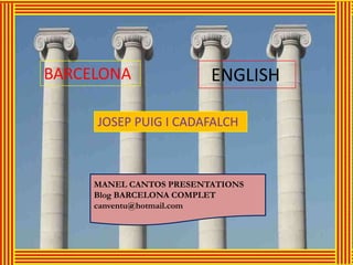 BARCELONA                ENGLISH

     JOSEP PUIG I CADAFALCH



     MANEL CANTOS PRESENTATIONS
     Blog BARCELONA COMPLET
     canventu@hotmail.com
 