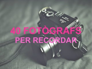 40 FOTÒGRAFS 
PER RECORDAR 
 
