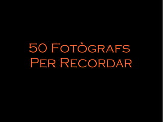 50 Fotògrafs
Per Recordar
 