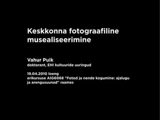 Keskkonna fotograafiline
    musealiseerimine

    Vahur Puik
    doktorant, EHI kultuuride uuringud

    19.04.2010 loeng
    erikursuse AIG6068 "Fotod ja nende kogumine: ajalugu
    ja arengusuunad" raames




                                
 
