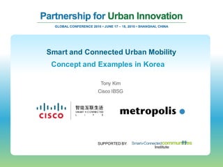 Smart and Connected Urban Mobility
 Concept and Examples in Korea

              Tony Kim
             Cisco IBSG




             SUPPORTED BY:
 
