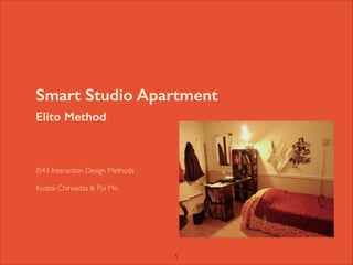 Smart Studio Apartment
Elito Method

	


I543 Interaction Design Methods	


!

Kudzai Chinyadza & Pui Mo

!1

 