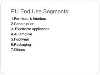 PU End Use Segments:
1.Furniture & Interiors
2.Construction
3. Electronic Appliances
4.Automotive
5.Footwear
6.Packaging
7.Others
 