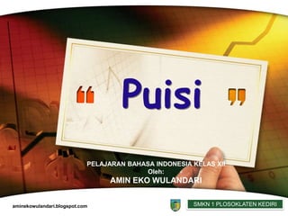 Puisi
                            PELAJARAN BAHASA INDONESIA KELAS XII
                                          Oleh:
                                  AMIN EKO WULANDARI


aminekowulandari.blogspot.com
                                          LOGO         SMKN 1 PLOSOKLATEN KEDIRI
 