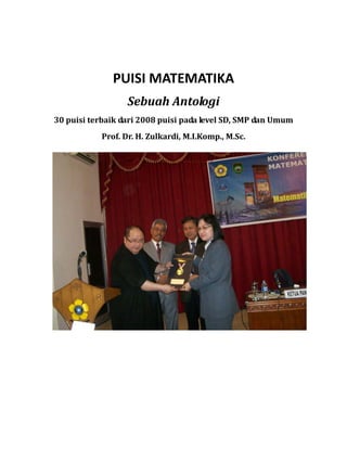 PUISI MATEMATIKA 
Sebuah Antologi 
30 puisi terbaik dari 2008 puisi pada level SD, SMP dan Umum 
Prof. Dr. H. Zulkardi, M.I.Komp., M.Sc. 
 
 