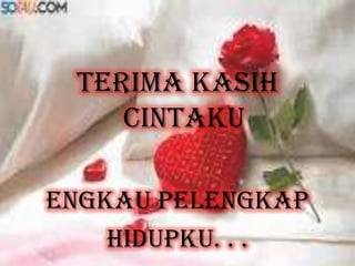 Terima kasih
cintaku
engkau pelengkap
hidupku. . .
 