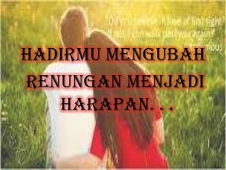 Hadirmu mengubah
renungan menjadi
harapan. . .
 
