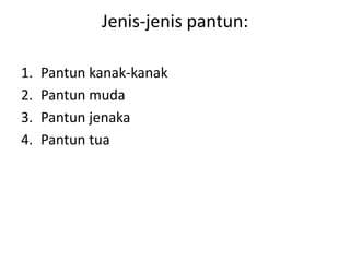 Jenis-jenis pantun:
1. Pantun kanak-kanak
2. Pantun muda
3. Pantun jenaka
4. Pantun tua
 