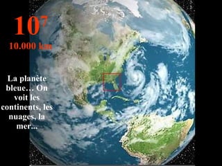 La planète bleue… On voit les continents, les nuages, la mer... 10 7 10.000 km 
