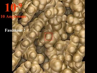 Fascinant ! 10 -9 10 Angstroms 
