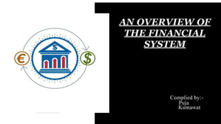 AN OVERVIEW OF
THE FINANCIAL
SYSTEM
Complied by:-
Puja
Kumawat
 