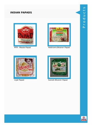 INDIAN PAPADS
MTR - Masala Papad Haldirams Bikaneri Papad
Lijjat Papad Ganesh Bikaneri Papad
Products
 