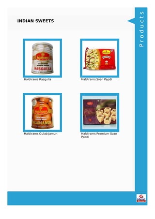 INDIAN SWEETS
Haldirams Rasgulla Haldirams Soan Papdi
Haldirams Gulab Jamun Haldirams Premium Soan
Papdi
Products
 