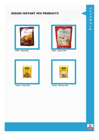 INDIAN INSTANT MIX PRODUCTS
MTR - Dosa Mix MTR - Upma Mix
Talod - Gota Mix Talod - Khichu Mix
Products
 