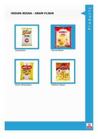 INDIAN BESAN - GRAM FLOUR
Gaay Besan Samrat Besan
Shakti Bhog Besan Rajdhani Besan
Products
 