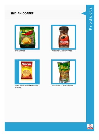 INDIAN COFFEE
Bru Coffee Nescafe Classic Coffee
Nescafe Sunrise Premium
Coffee
Bru Green Label Coffee
Products
 