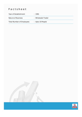 F a c t s h e e t
Year of Establishment : 1991
Nature of Business : Wholesale Trader
Total Number of Employees : Upto 10 People
 