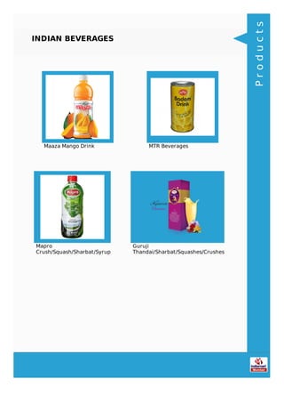 INDIAN BEVERAGES
Maaza Mango Drink MTR Beverages
Mapro
Crush/Squash/Sharbat/Syrup
Guruji
Thandai/Sharbat/Squashes/Crushes
Products
 