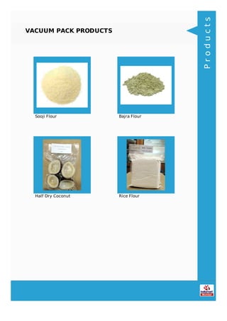 VACUUM PACK PRODUCTS
Sooji Flour Bajra Flour
Half Dry Coconut Rice Flour
Products
 