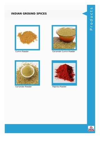 INDIAN GROUND SPICES
Cumin Powder Coriander Cumin Powder
Coriander Powder Paprika Powder
Products
 