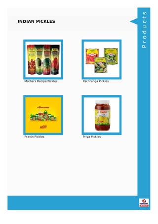 INDIAN PICKLES
Mothers Recipe Pickles Pachranga Pickles
Pravin Pickles Priya Pickles
Products
 
