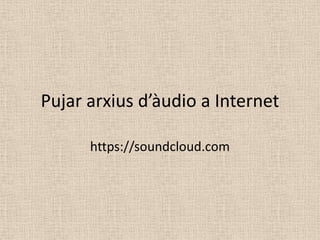 Pujar arxiusd’àudio a Internet  https://soundcloud.com 