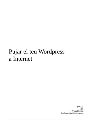 Pujar el teu Wordpress
a Internet
SMIX-1
M08
Arnau Olivella
José Antonio i Josep Anton
 
