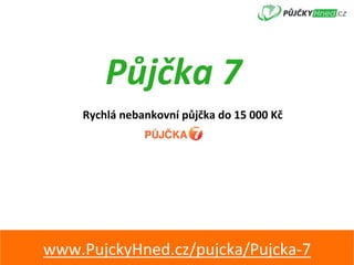 Půjčka	7	
Rychlá	nebankovní	půjčka	do	15	000	Kč	
www.PujckyHned.cz/pujcka/Pujcka-7	
 