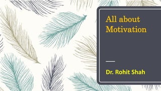 All about
Motivation
Dr. Rohit Shah
 