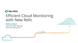 ©2008–18 New Relic, Inc. All rights reserved
Efficient Cloud Monitoring
with New Relic
Helena Pujol
Senior Product Manager
New Relic, Barcelona
 