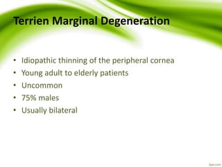 Terrien Marginal Degeneration
• Idiopathic thinning of the peripheral cornea
• Young adult to elderly patients
• Uncommon
• 75% males
• Usually bilateral
 