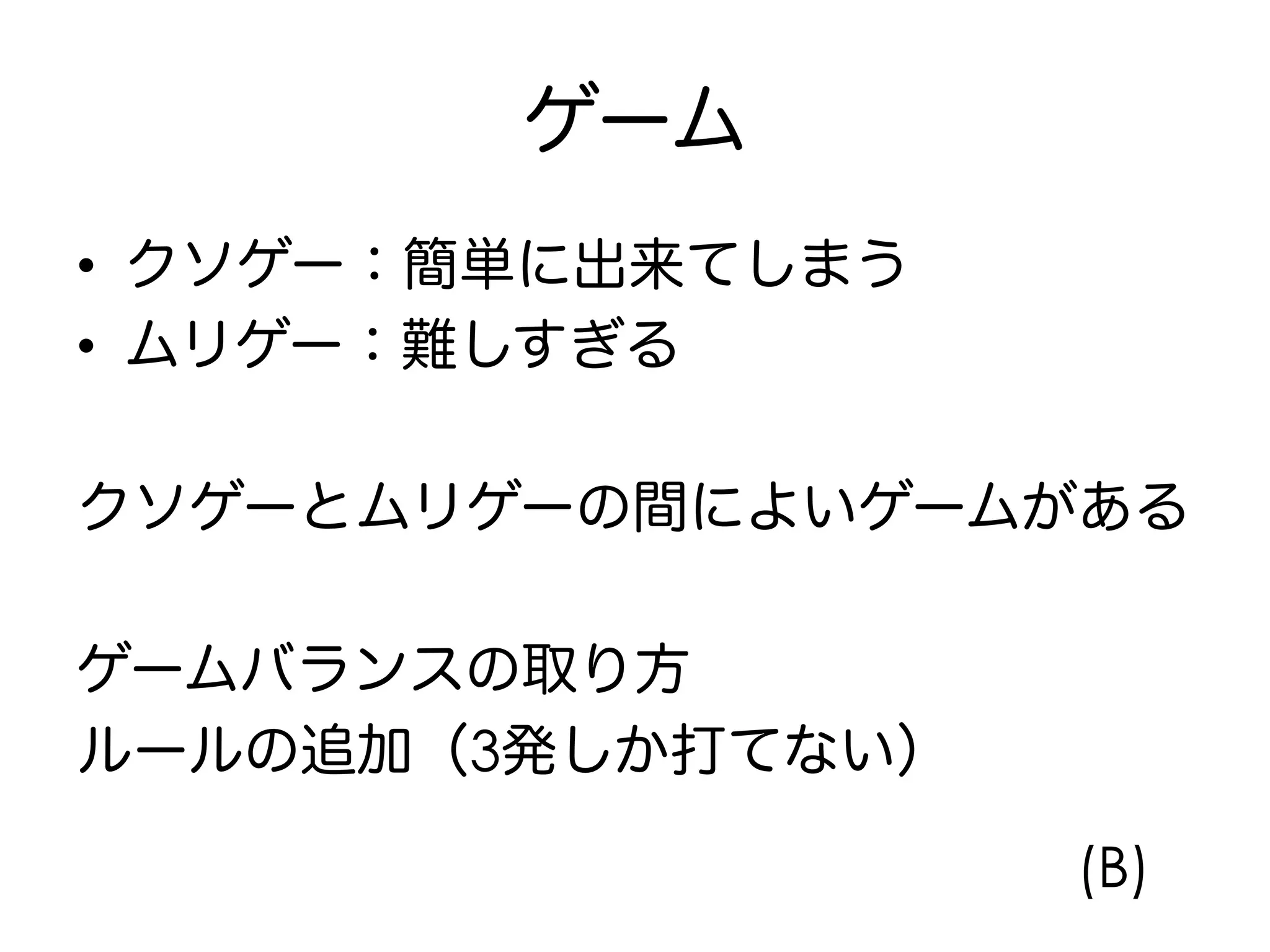 ゲーム
•  クソゲー：簡単に出来てしまう
•  ムリゲー：難しすぎる
クソゲーとムリゲーの間によいゲームがある
ゲームバランスの取り方
ルールの追加（3発しか打てない）
(B)
 