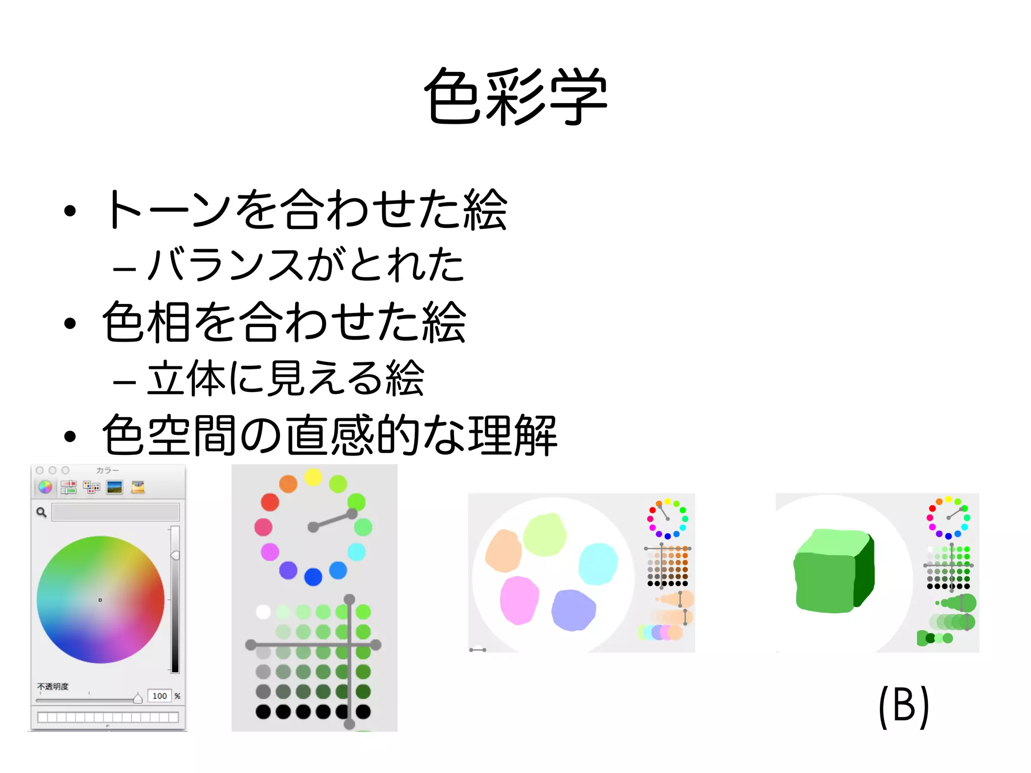 色彩学
•  トーンを合わせた絵
– バランスがとれた
•  色相を合わせた絵
– 立体に見える絵
•  色空間の直感的な理解
(B)
 