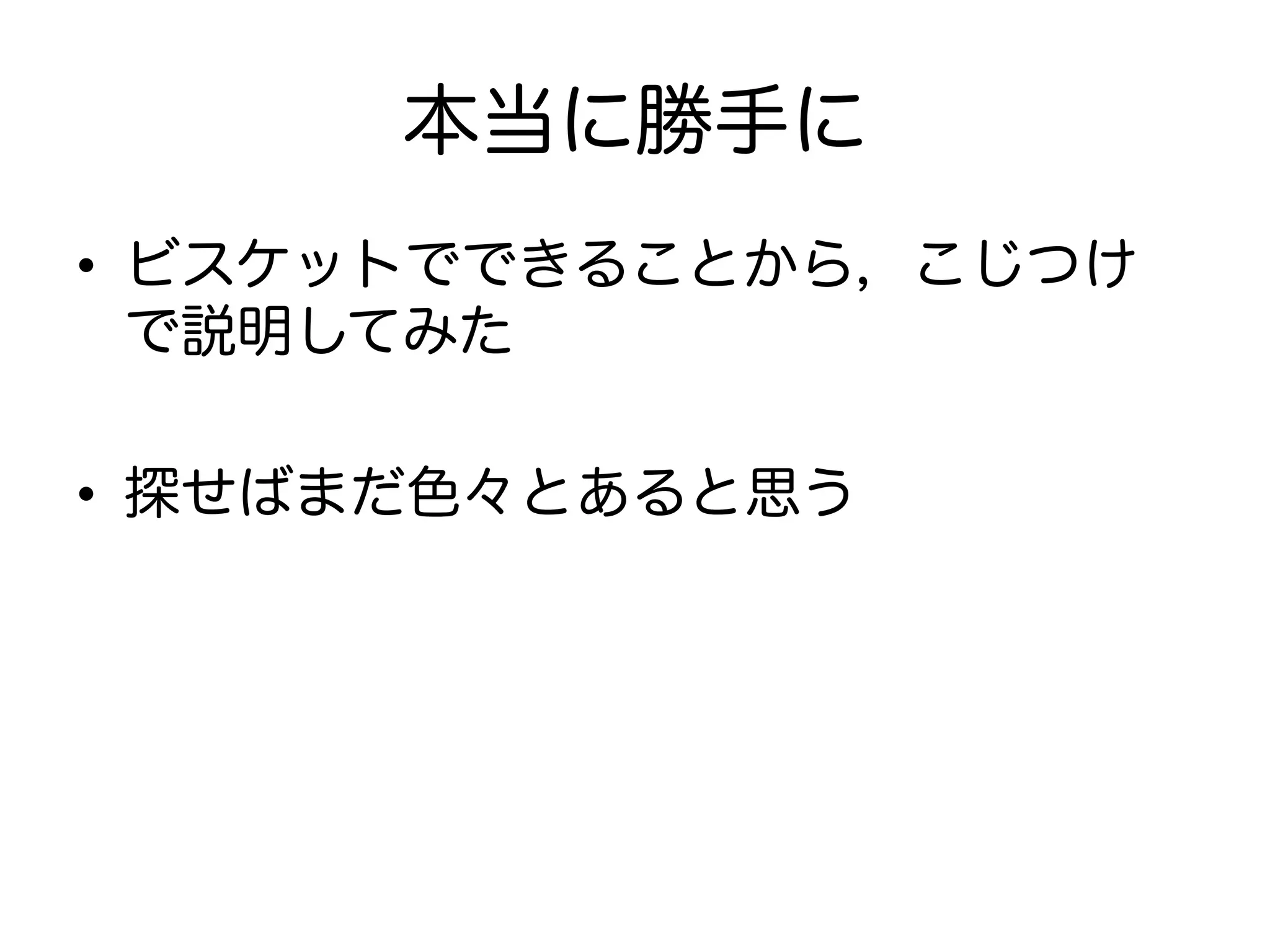 本当に勝手に
•  ビスケットでできることから，こじつけ
で説明してみた
•  探せばまだ色々とあると思う
 