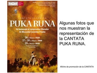 Algunas fotos que nos muestran la representación de la CANTATA PUKA RUNA. Afiche de promoción de la CANTATA 