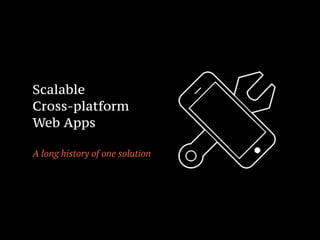 Scalable
Cross-platform
Web Apps
!
A long history of one solution
 