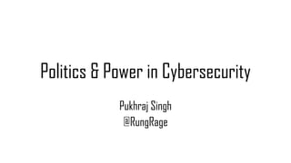 Politics & Power in Cybersecurity
Pukhraj Singh
@RungRage
 