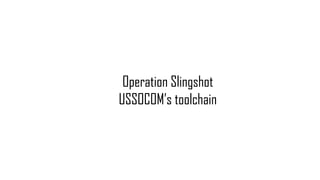 Operation Slingshot
USSOCOM’s toolchain
 