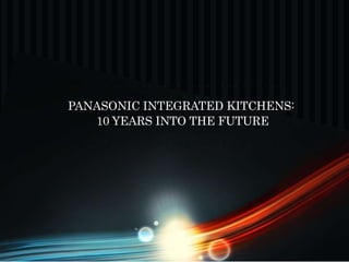 PANASONIC INTEGRATED KITCHENS:
10 YEARS INTO THE FUTURE

 