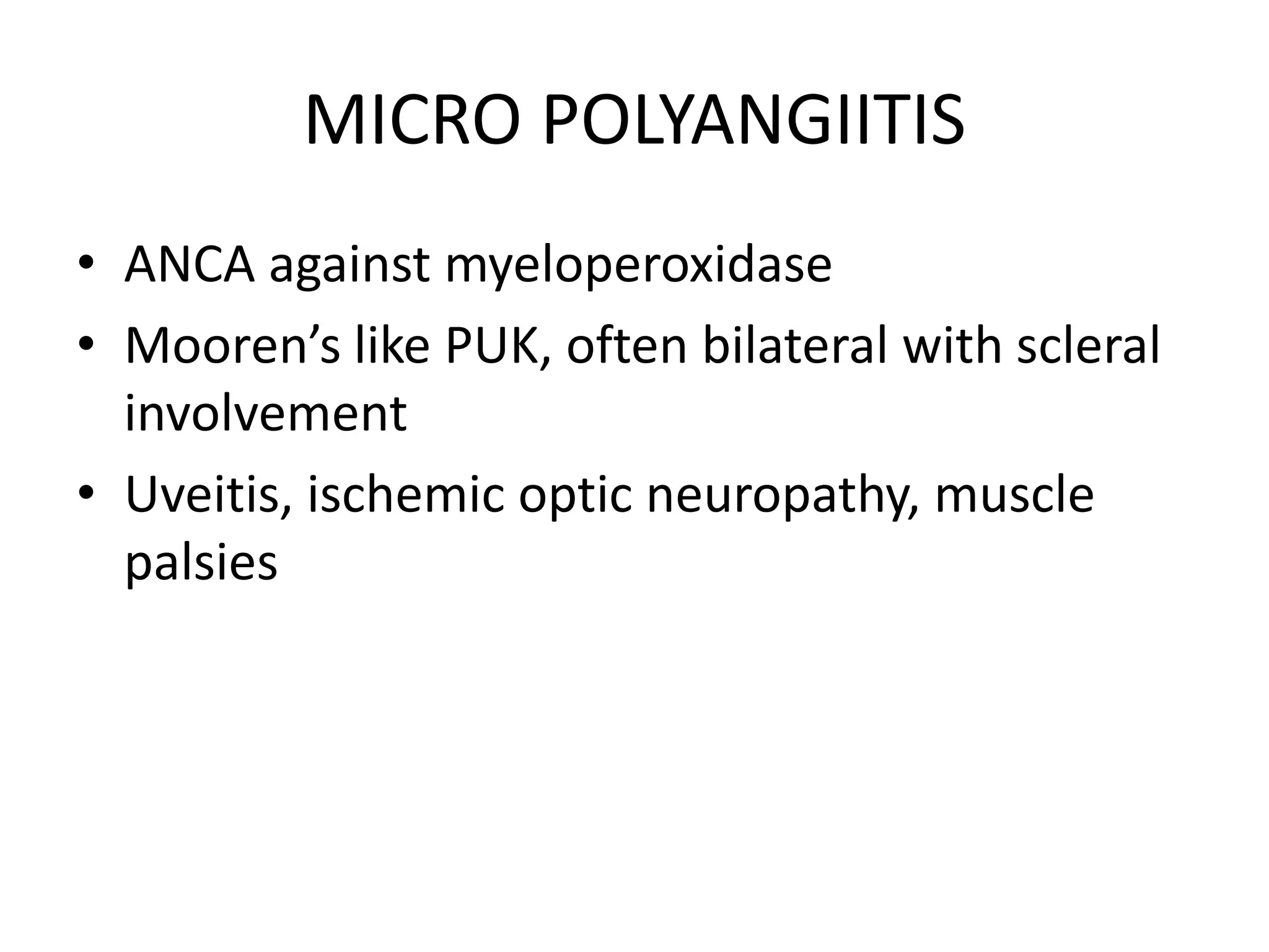 MICRO POLYANGIITIS
• ANCA against myeloperoxidase
• Mooren’s like PUK, often bilateral with scleral
involvement
• Uveitis, ischemic optic neuropathy, muscle
palsies
 