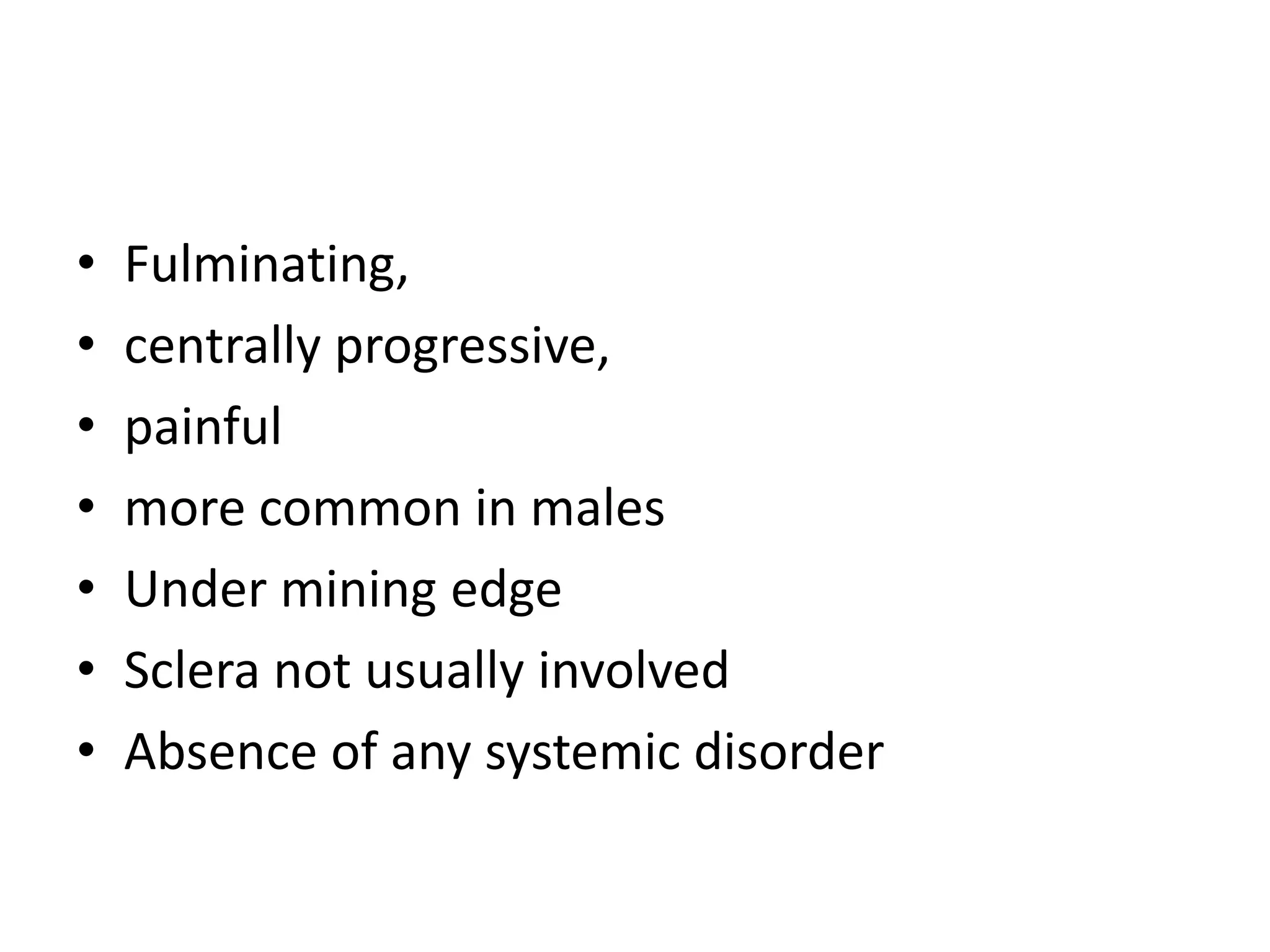 • Fulminating,
• centrally progressive,
• painful
• more common in males
• Under mining edge
• Sclera not usually involved
• Absence of any systemic disorder
 