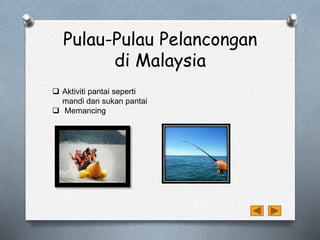 Pulau-Pulau Pelancongan
di Malaysia
 Aktiviti pantai seperti
mandi dan sukan pantai
 Memancing
 