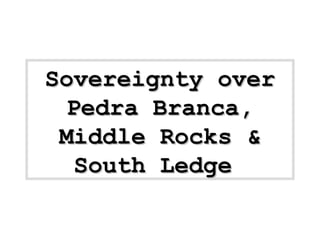 Sovereignty overSovereignty over
Pedra Branca,Pedra Branca,
Middle Rocks &Middle Rocks &
South LedgeSouth Ledge
 
